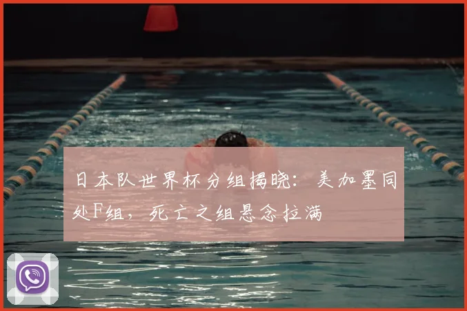 日本队世界杯分组揭晓:美加墨同处F组,死亡之组悬念拉满