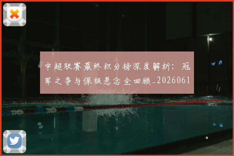 中超联赛最终积分榜深度解析：冠军之争与保级悬念全回顾_20260611141638