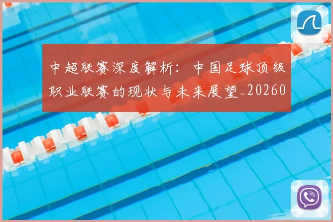 中超联赛深度解析：中国足球顶级职业联赛的现状与未来展望_20260611141645