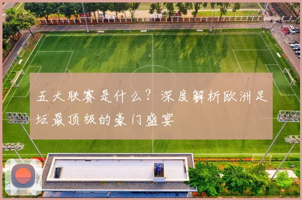 五大联赛是什么？深度解析欧洲足坛最顶级的豪门盛宴