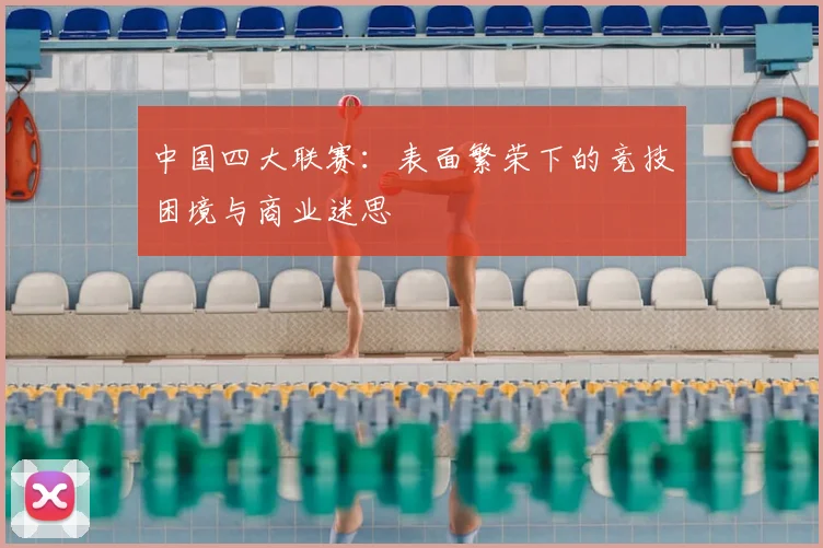 中国四大联赛：表面繁荣下的竞技困境与商业迷思
