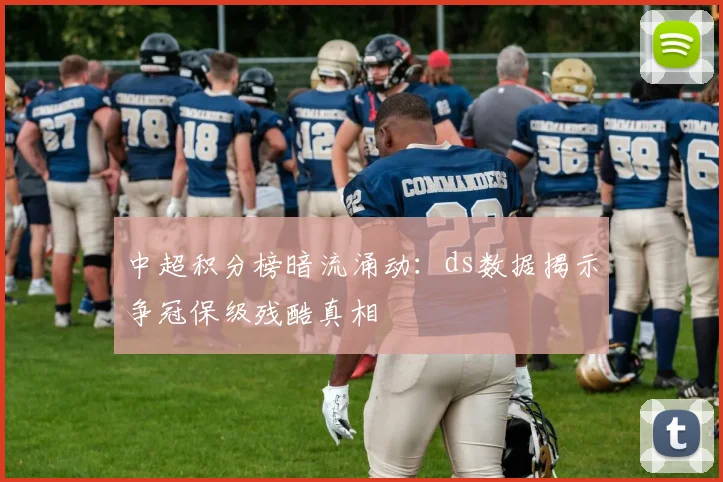 中超积分榜暗流涌动：ds数据揭示争冠保级残酷真相
