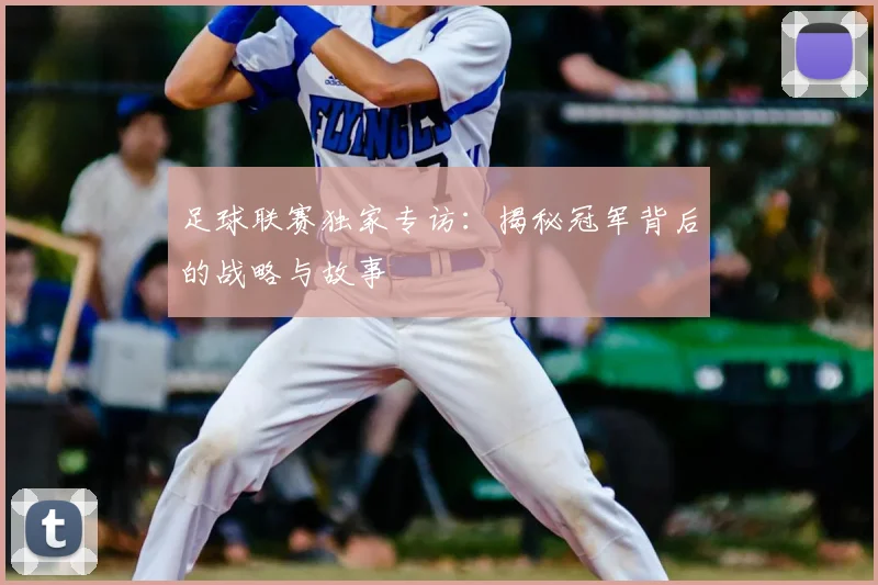 足球联赛独家专访：揭秘冠军背后的战略与故事