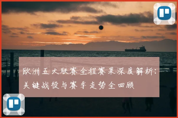 欧洲五大联赛全程赛果深度解析:关键战役与赛季走势全回顾