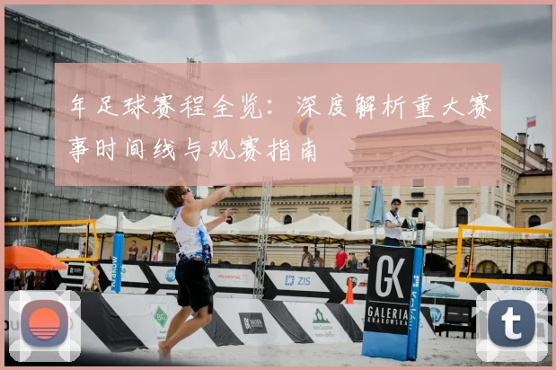 年足球赛程全览:深度解析重大赛事时间线与观赛指南