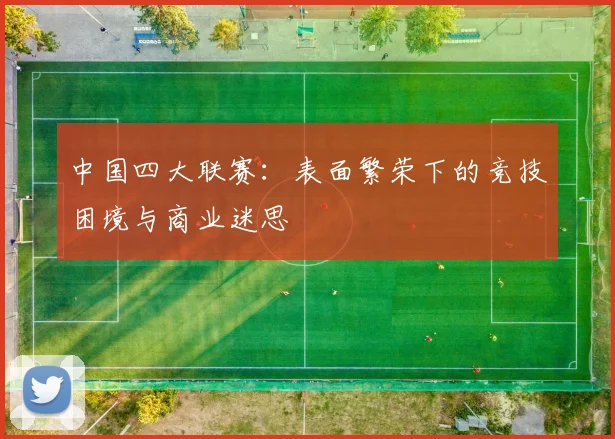 中国四大联赛:表面繁荣下的竞技困境与商业迷思